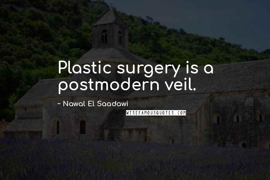 Nawal El Saadawi Quotes: Plastic surgery is a postmodern veil.
