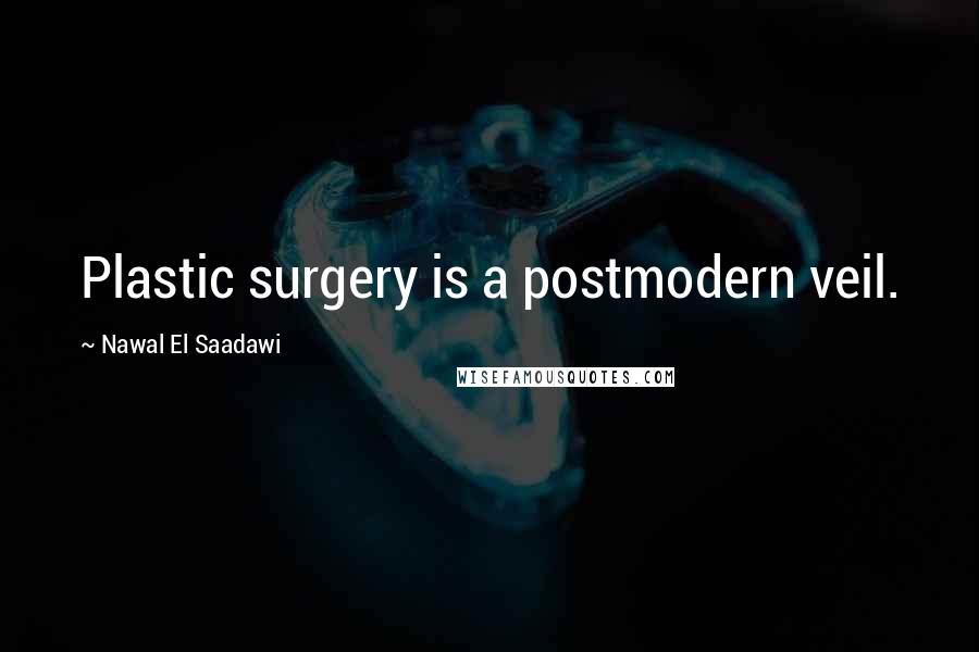 Nawal El Saadawi Quotes: Plastic surgery is a postmodern veil.
