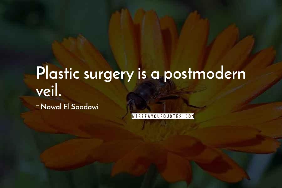 Nawal El Saadawi Quotes: Plastic surgery is a postmodern veil.