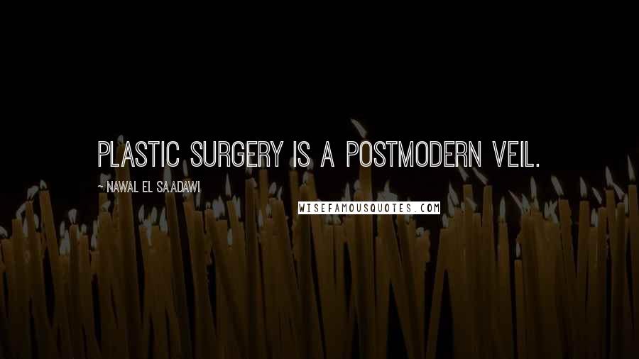 Nawal El Saadawi Quotes: Plastic surgery is a postmodern veil.