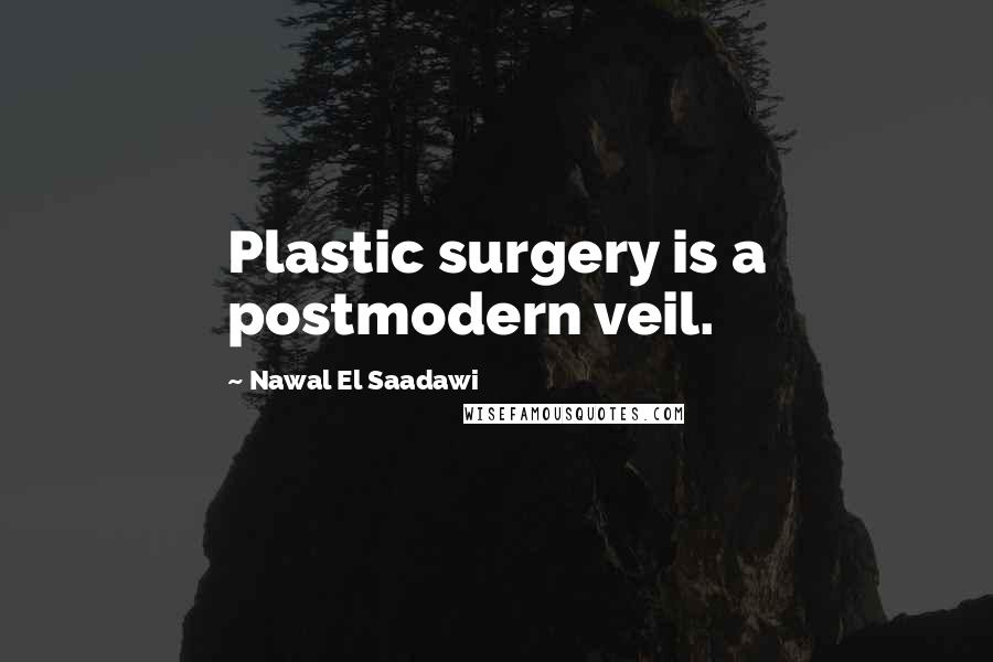Nawal El Saadawi Quotes: Plastic surgery is a postmodern veil.