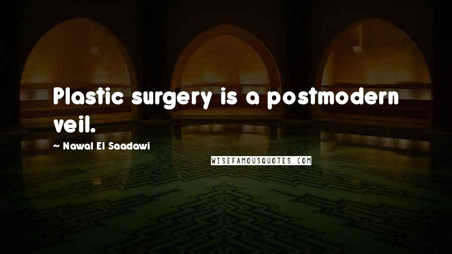 Nawal El Saadawi Quotes: Plastic surgery is a postmodern veil.