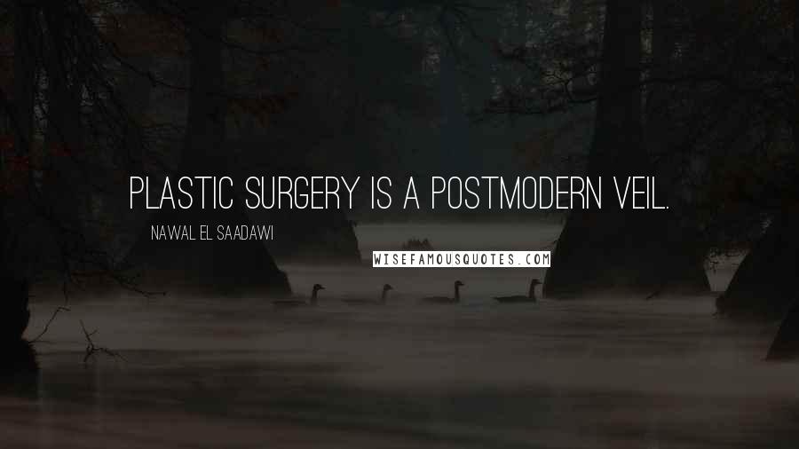 Nawal El Saadawi Quotes: Plastic surgery is a postmodern veil.