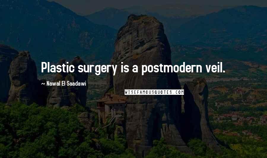 Nawal El Saadawi Quotes: Plastic surgery is a postmodern veil.