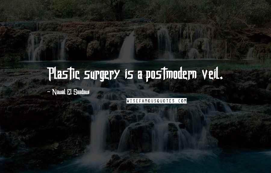 Nawal El Saadawi Quotes: Plastic surgery is a postmodern veil.