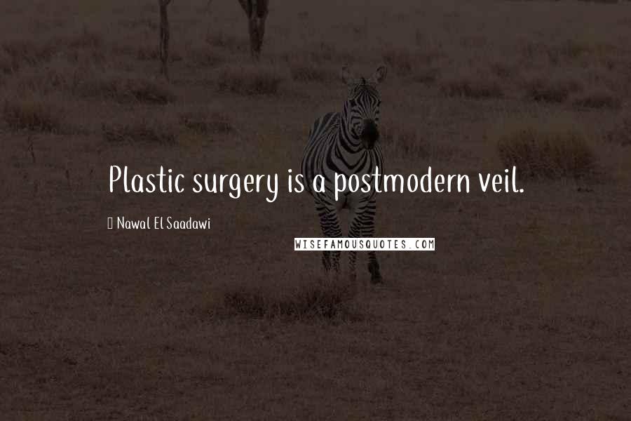 Nawal El Saadawi Quotes: Plastic surgery is a postmodern veil.