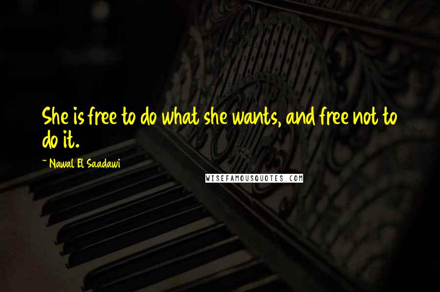 Nawal El Saadawi Quotes: She is free to do what she wants, and free not to do it.