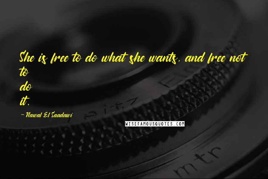 Nawal El Saadawi Quotes: She is free to do what she wants, and free not to do it.