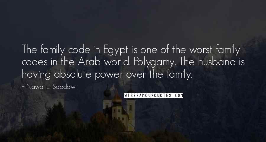 Nawal El Saadawi Quotes: The family code in Egypt is one of the worst family codes in the Arab world. Polygamy. The husband is having absolute power over the family.