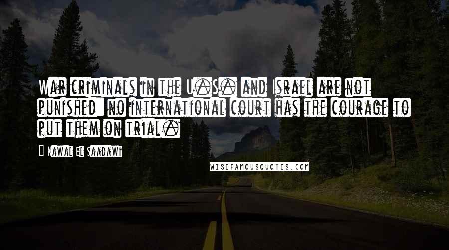 Nawal El Saadawi Quotes: War criminals in the U.S. and Israel are not punished: no international court has the courage to put them on trial.