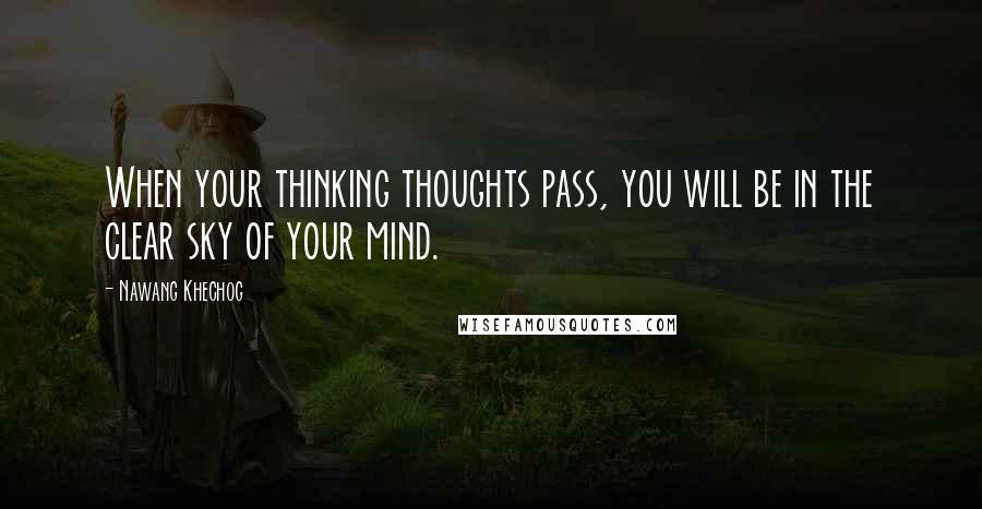 Nawang Khechog Quotes: When your thinking thoughts pass, you will be in the clear sky of your mind.