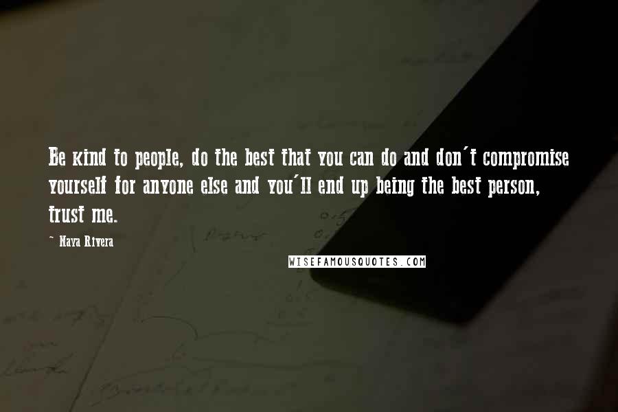 Naya Rivera Quotes: Be kind to people, do the best that you can do and don't compromise yourself for anyone else and you'll end up being the best person, trust me.