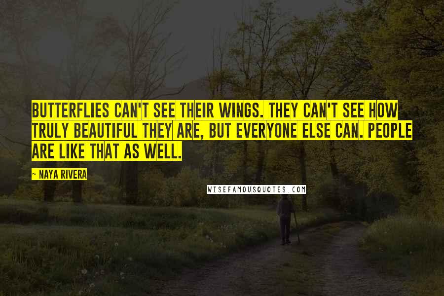 Naya Rivera Quotes: Butterflies can't see their wings. They can't see how truly beautiful they are, but everyone else can. People are like that as well.