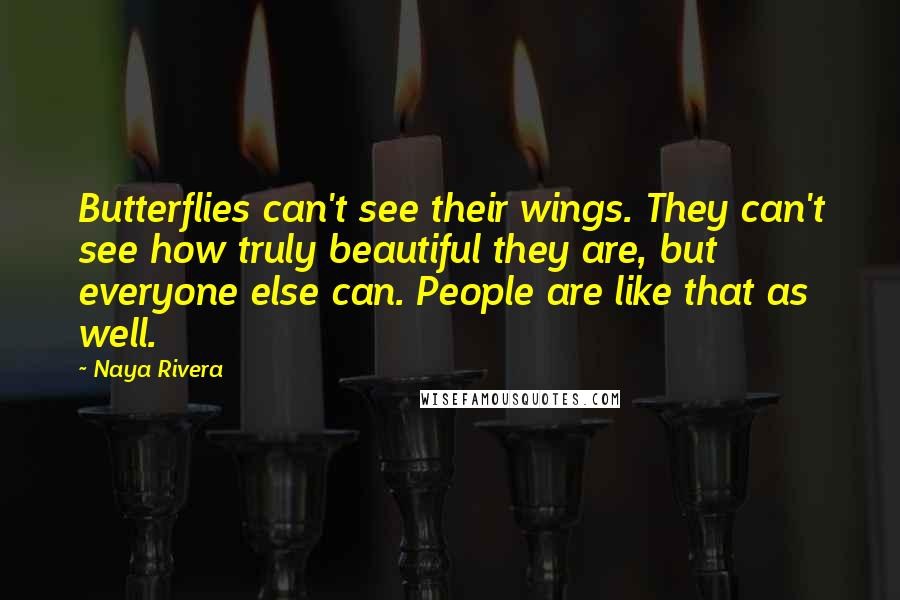 Naya Rivera Quotes: Butterflies can't see their wings. They can't see how truly beautiful they are, but everyone else can. People are like that as well.