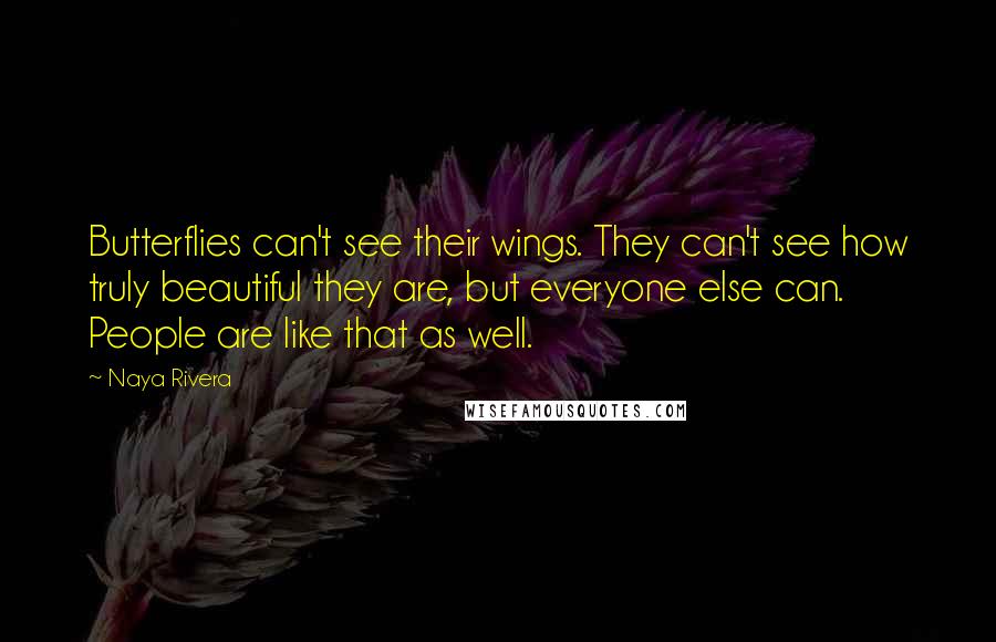 Naya Rivera Quotes: Butterflies can't see their wings. They can't see how truly beautiful they are, but everyone else can. People are like that as well.