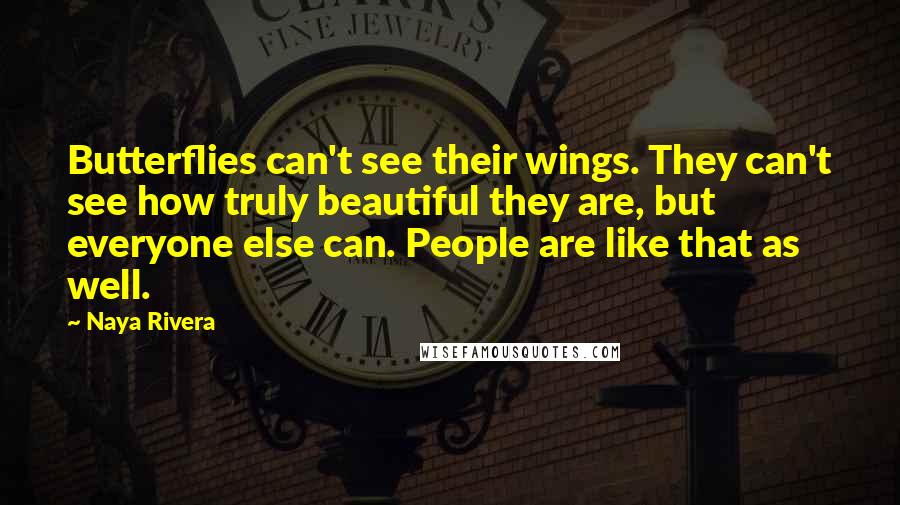 Naya Rivera Quotes: Butterflies can't see their wings. They can't see how truly beautiful they are, but everyone else can. People are like that as well.