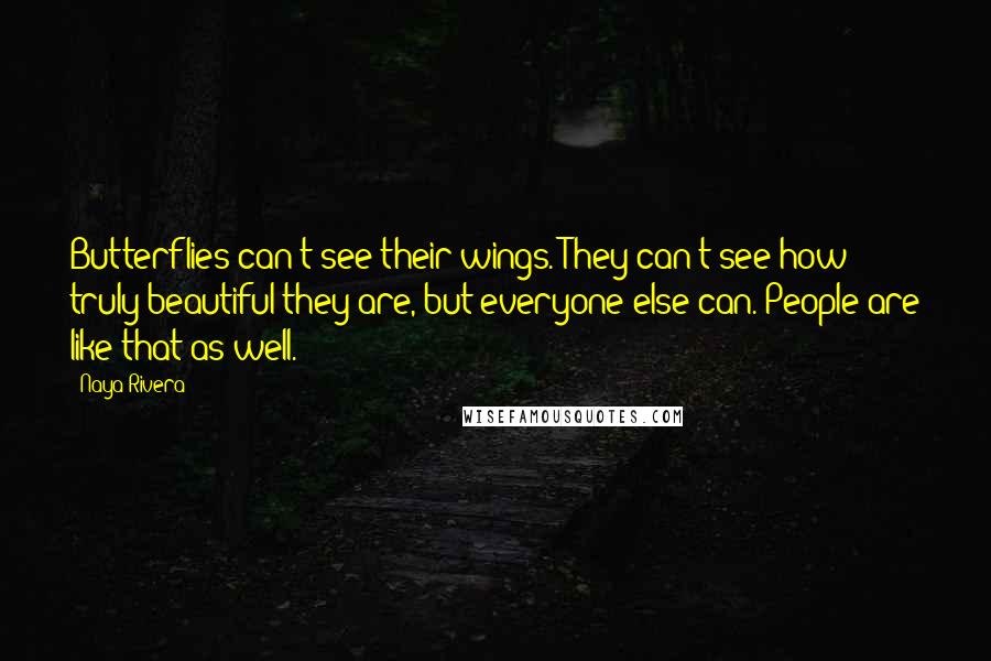 Naya Rivera Quotes: Butterflies can't see their wings. They can't see how truly beautiful they are, but everyone else can. People are like that as well.