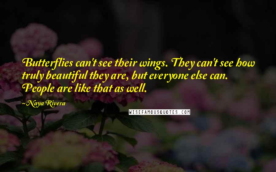 Naya Rivera Quotes: Butterflies can't see their wings. They can't see how truly beautiful they are, but everyone else can. People are like that as well.