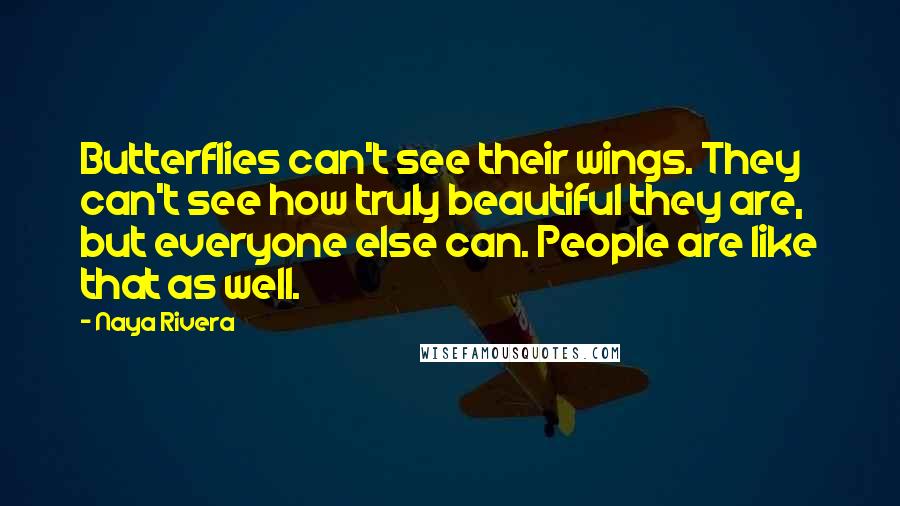 Naya Rivera Quotes: Butterflies can't see their wings. They can't see how truly beautiful they are, but everyone else can. People are like that as well.