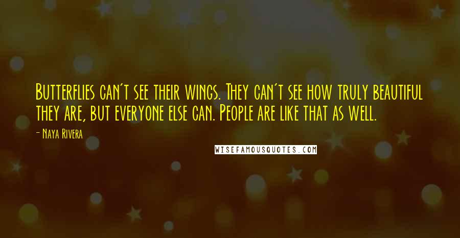 Naya Rivera Quotes: Butterflies can't see their wings. They can't see how truly beautiful they are, but everyone else can. People are like that as well.