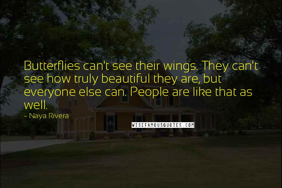 Naya Rivera Quotes: Butterflies can't see their wings. They can't see how truly beautiful they are, but everyone else can. People are like that as well.