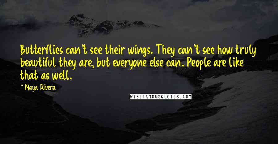 Naya Rivera Quotes: Butterflies can't see their wings. They can't see how truly beautiful they are, but everyone else can. People are like that as well.