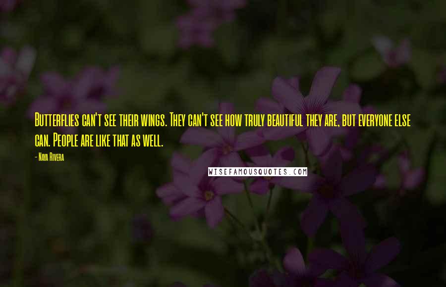 Naya Rivera Quotes: Butterflies can't see their wings. They can't see how truly beautiful they are, but everyone else can. People are like that as well.