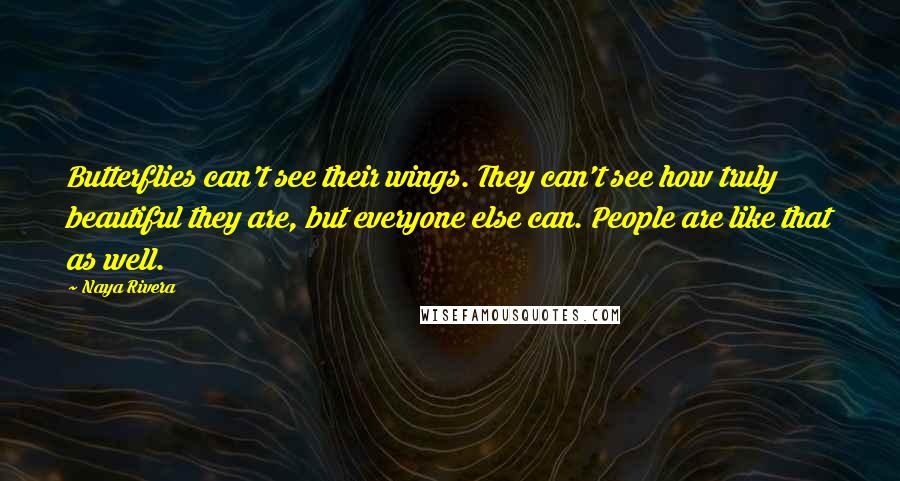 Naya Rivera Quotes: Butterflies can't see their wings. They can't see how truly beautiful they are, but everyone else can. People are like that as well.