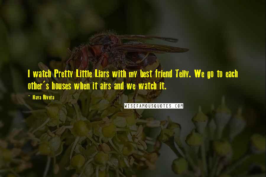 Naya Rivera Quotes: I watch Pretty Little Liars with my best friend Telly. We go to each other's houses when it airs and we watch it.