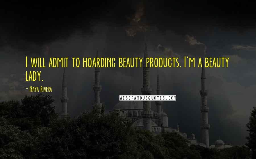 Naya Rivera Quotes: I will admit to hoarding beauty products. I'm a beauty lady.