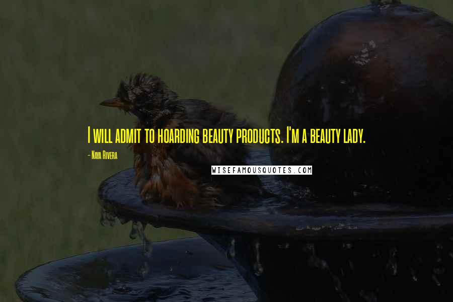 Naya Rivera Quotes: I will admit to hoarding beauty products. I'm a beauty lady.