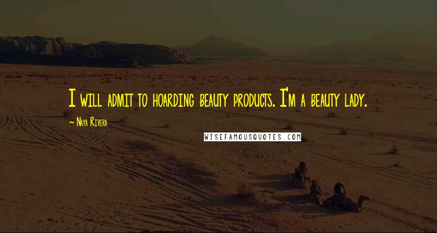 Naya Rivera Quotes: I will admit to hoarding beauty products. I'm a beauty lady.