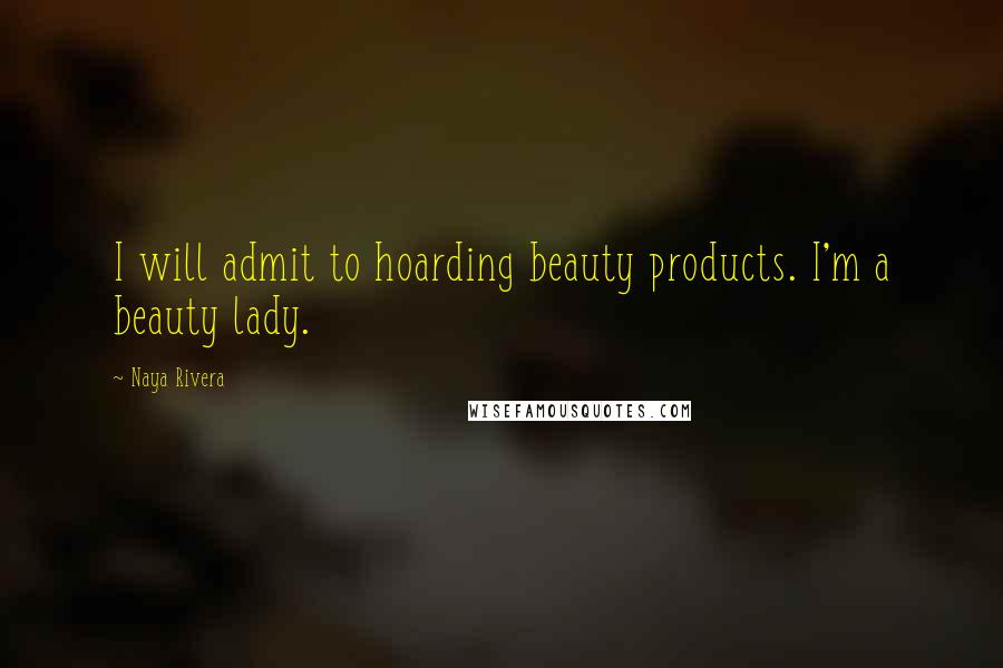 Naya Rivera Quotes: I will admit to hoarding beauty products. I'm a beauty lady.