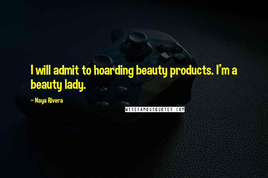 Naya Rivera Quotes: I will admit to hoarding beauty products. I'm a beauty lady.