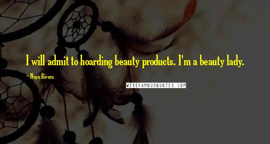 Naya Rivera Quotes: I will admit to hoarding beauty products. I'm a beauty lady.