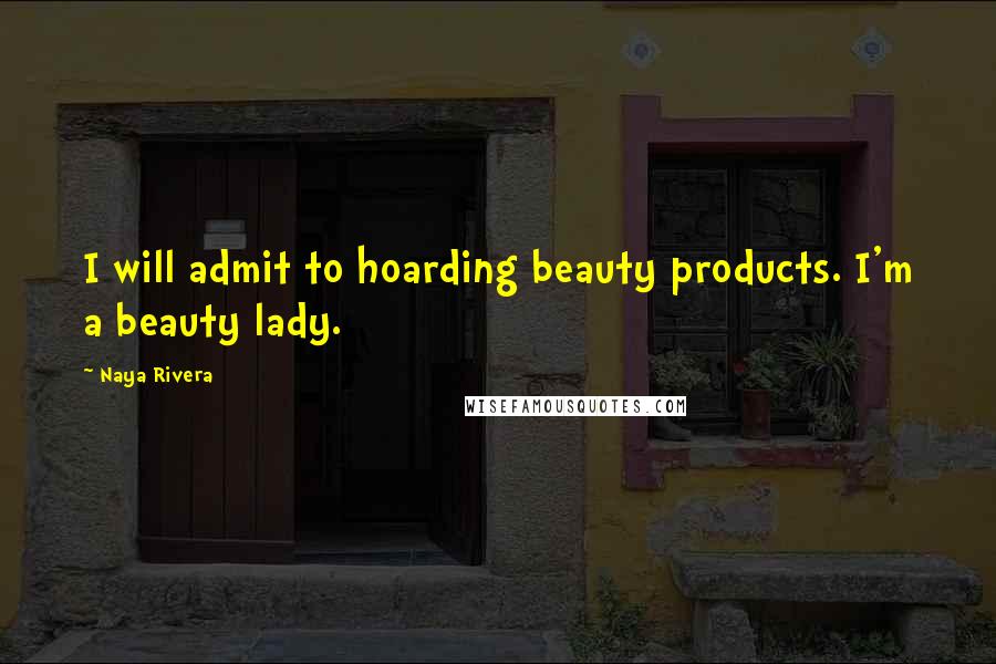 Naya Rivera Quotes: I will admit to hoarding beauty products. I'm a beauty lady.