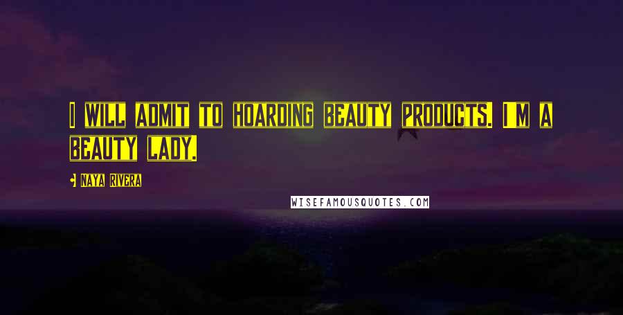 Naya Rivera Quotes: I will admit to hoarding beauty products. I'm a beauty lady.