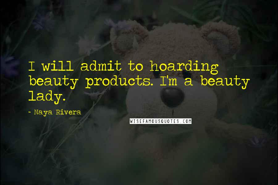 Naya Rivera Quotes: I will admit to hoarding beauty products. I'm a beauty lady.