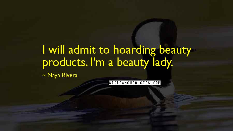 Naya Rivera Quotes: I will admit to hoarding beauty products. I'm a beauty lady.