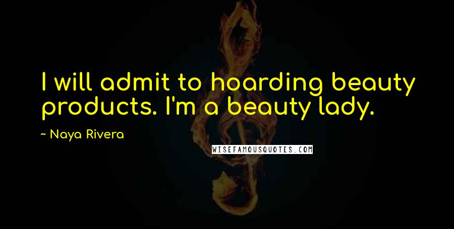 Naya Rivera Quotes: I will admit to hoarding beauty products. I'm a beauty lady.