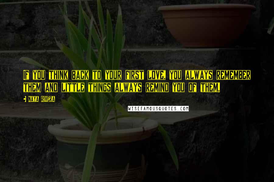Naya Rivera Quotes: If you think back to your first love, you always remember them and little things always remind you of them.