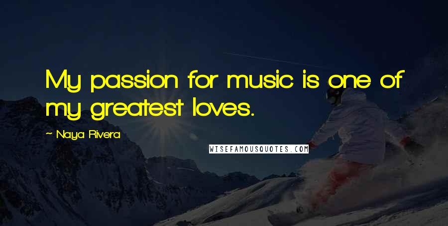 Naya Rivera Quotes: My passion for music is one of my greatest loves.