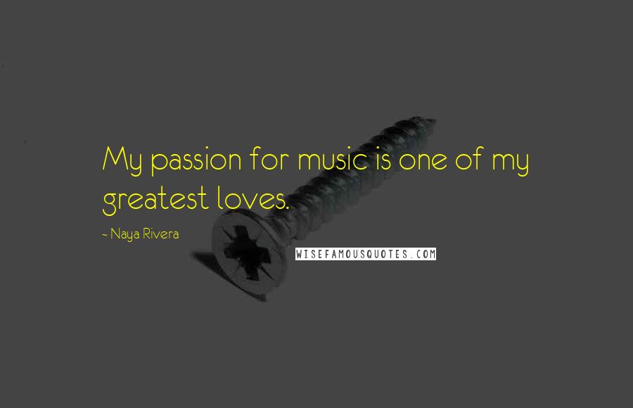 Naya Rivera Quotes: My passion for music is one of my greatest loves.