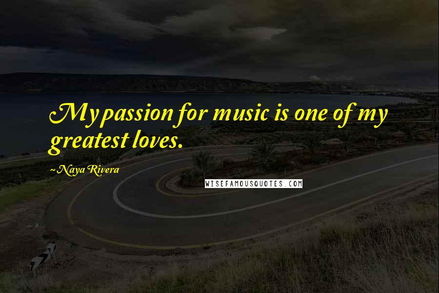 Naya Rivera Quotes: My passion for music is one of my greatest loves.