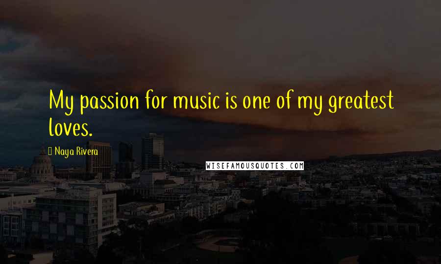 Naya Rivera Quotes: My passion for music is one of my greatest loves.