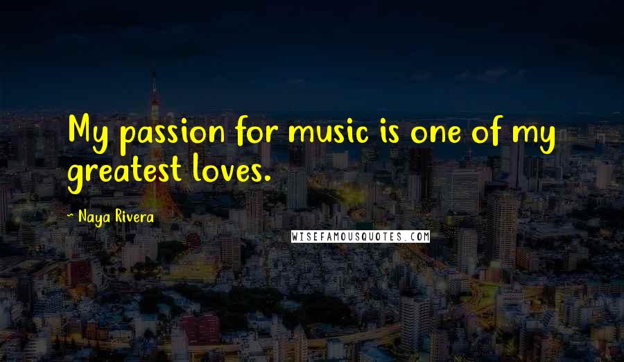Naya Rivera Quotes: My passion for music is one of my greatest loves.