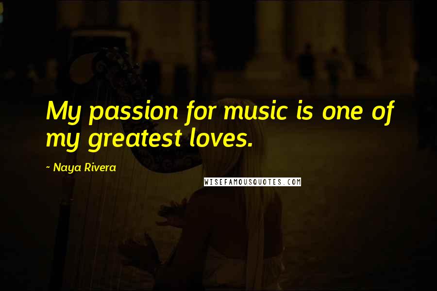 Naya Rivera Quotes: My passion for music is one of my greatest loves.
