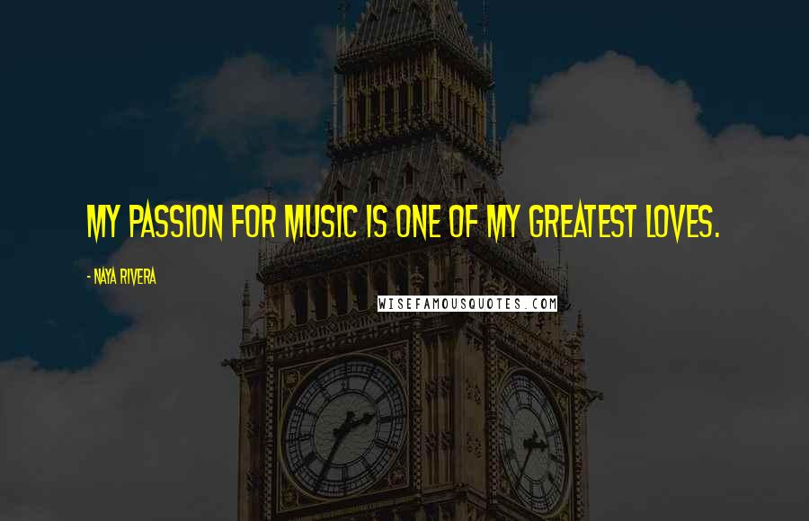 Naya Rivera Quotes: My passion for music is one of my greatest loves.
