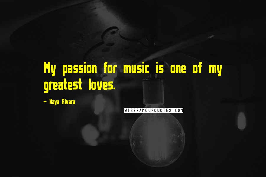 Naya Rivera Quotes: My passion for music is one of my greatest loves.