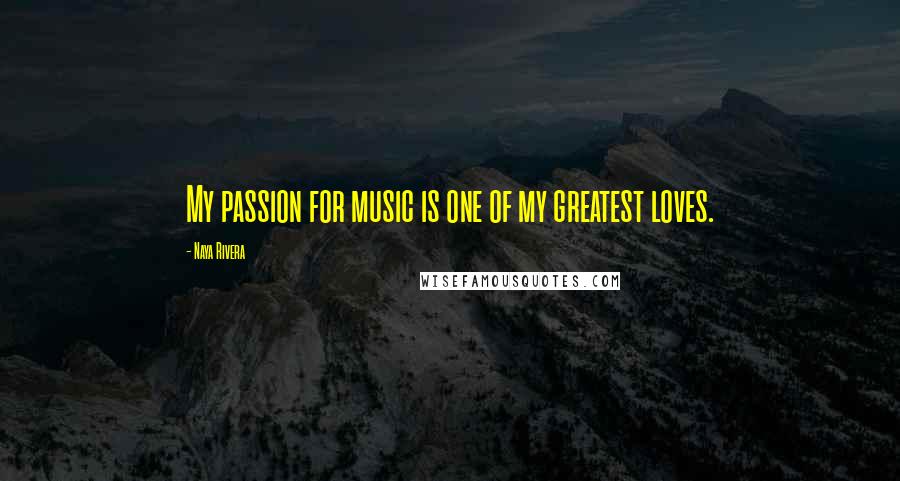 Naya Rivera Quotes: My passion for music is one of my greatest loves.